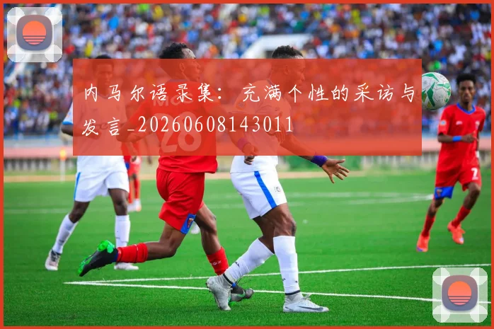 内马尔语录集:充满个性的采访与发言_20260608143011