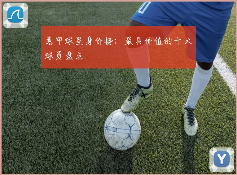 意甲球星身价榜：最具价值的十大球员盘点