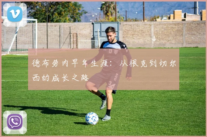 德布劳内早年生涯:从根克到切尔西的成长之路