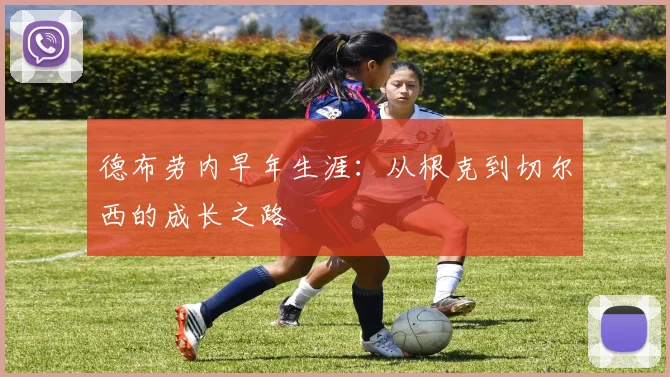 德布劳内早年生涯:从根克到切尔西的成长之路