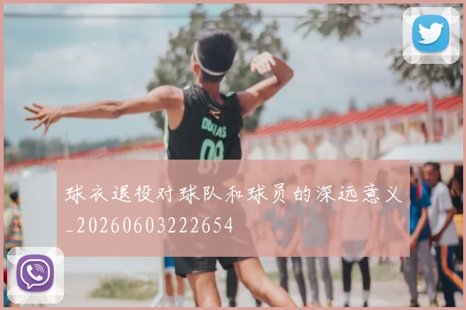 球衣退役对球队和球员的深远意义_20260603222654