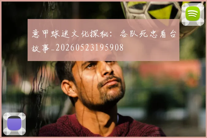 意甲球迷文化探秘:各队死忠看台故事_20260523195908