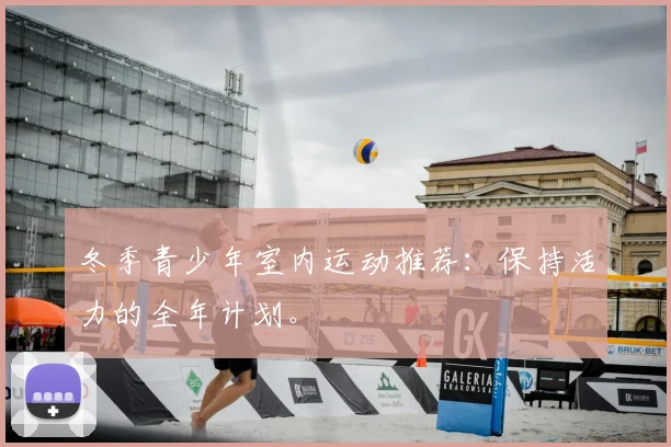 冬季青少年室内运动推荐:保持活力的全年计划。