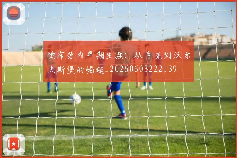 德布劳内早期生涯:从亨克到沃尔夫斯堡的崛起_20260603222139
