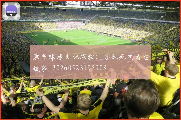 意甲球迷文化探秘:各队死忠看台故事_20260523195908