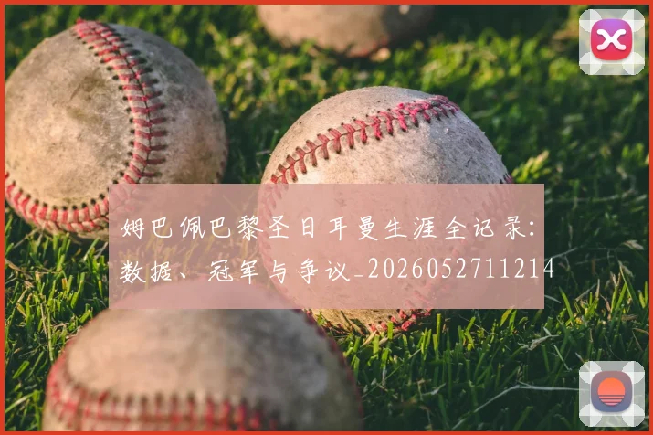 姆巴佩巴黎圣日耳曼生涯全记录:数据、冠军与争议_20260527112145_20260609170630
